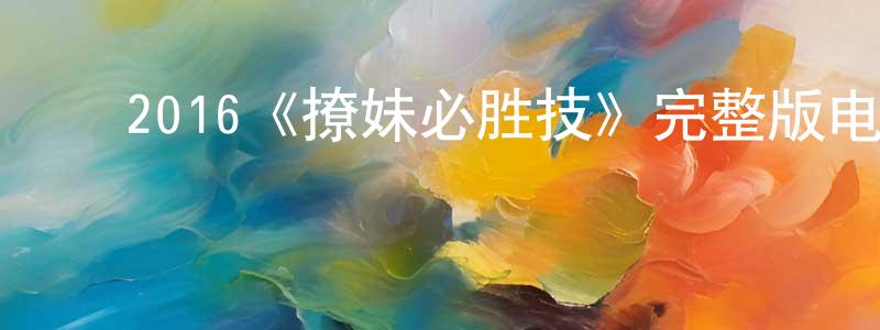 ﻿陈云兵发布﻿2016《撩妹必胜技》完整版电影/在线观看/百度云-美剧天堂